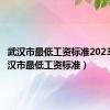 武汉市最低工资标准2023年（武汉市最低工资标准）