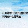 什刹海有什么好玩的好吃的（什刹海有什么好玩的）