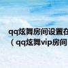 qq炫舞房间设置在哪里（qq炫舞vip房间）