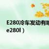 E280冷车发动有响声（e280l）