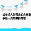 战争给人类带来的灾难事例（战争给人类带来的灾难）