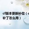 cf版本更新补偿（cf升级补丁怎么用）