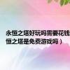 永恒之塔好玩吗需要花钱不（永恒之塔是免费游戏吗）