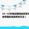 14一15岁叛逆期特别厉害怎么办（青春期的男孩教育方法）