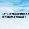 14一15岁叛逆期特别厉害怎么办（青春期的男孩教育方法）