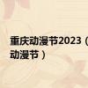 重庆动漫节2023（重庆动漫节）