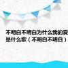 不明白不明白为什么我的爱放不开是什么歌（不明白不明白）