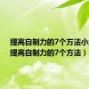 提高自制力的7个方法小游戏（提高自制力的7个方法）