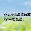 skype怎么读音发音（skype怎么读）