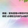 微信：发布使用AI等技术生成的信息时 必须标注内容为AI制作