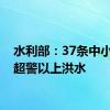 水利部：37条中小河流超警以上洪水