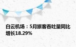 白云机场：5月旅客吞吐量同比增长18.29%