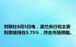 财联社6月5日电，波兰央行将主要利率维持在5.75%，符合市场预期。