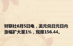 财联社6月5日电，美元兑日元日内涨幅扩大至1%，现报156.44。