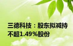 三德科技：股东拟减持不超1.49%股份