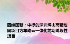 四维图新：中标的深圳坪山高精地图项目为车路云一体化前期阶段性项目