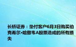 长桥证券：垫付客户6月3日购买伯克希尔·哈撒韦A股票造成的所有损失