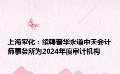 上海家化：续聘普华永道中天会计师事务所为2024年度审计机构