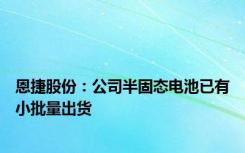 恩捷股份：公司半固态电池已有小批量出货