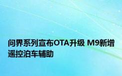 问界系列宣布OTA升级 M9新增遥控泊车辅助