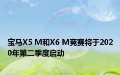 宝马X5 M和X6 M竞赛将于2020年第二季度启动