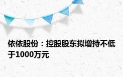 依依股份：控股股东拟增持不低于1000万元