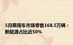 5月乘用车市场零售168.5万辆：新能源占比近50%