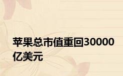 苹果总市值重回30000亿美元