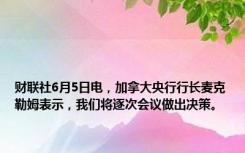 财联社6月5日电，加拿大央行行长麦克勒姆表示，我们将逐次会议做出决策。