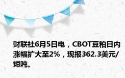 财联社6月5日电，CBOT豆粕日内涨幅扩大至2%，现报362.3美元/短吨。