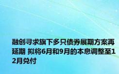 融创寻求旗下多只债券展期方案再延期 拟将6月和9月的本息调整至12月兑付