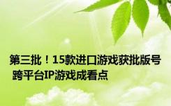 第三批！15款进口游戏获批版号 跨平台IP游戏成看点