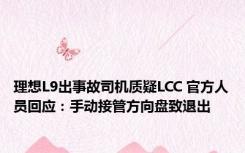 理想L9出事故司机质疑LCC 官方人员回应：手动接管方向盘致退出