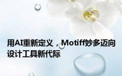 用AI重新定义，Motiff妙多迈向设计工具新代际