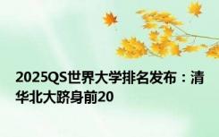 2025QS世界大学排名发布：清华北大跻身前20