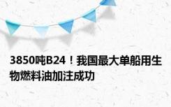 3850吨B24！我国最大单船用生物燃料油加注成功