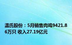 温氏股份：5月销售肉鸡9421.86万只 收入27.19亿元