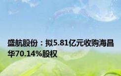 盛航股份：拟5.81亿元收购海昌华70.14%股权