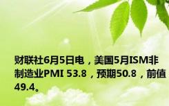 财联社6月5日电，美国5月ISM非制造业PMI 53.8，预期50.8，前值49.4。