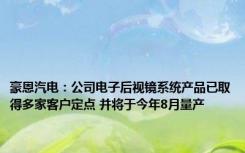 豪恩汽电：公司电子后视镜系统产品已取得多家客户定点 并将于今年8月量产