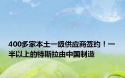 400多家本土一级供应商签约！一半以上的特斯拉由中国制造