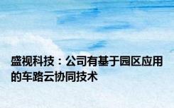 盛视科技：公司有基于园区应用的车路云协同技术