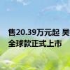 售20.39万元起 昊铂GT全球款正式上市