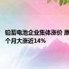 铅蓄电池企业集体涨价 原材料两个月大涨近14%