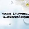 华民股份：拟8000万元设立子公司 切入新型电力体系建设领域