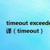 timeout exceeded 翻译（timeout）