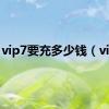 vip7要充多少钱（vip7）