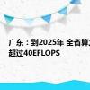 广东：到2025年 全省算力规模超过40EFLOPS