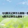 QQ聊天记录怎么删除一部分（qq聊天记录怎么删除）