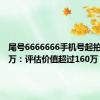 尾号6666666手机号起拍价113万：评估价值超过160万